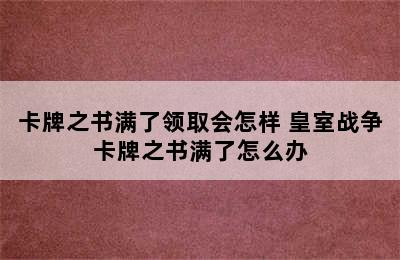 卡牌之书满了领取会怎样 皇室战争卡牌之书满了怎么办